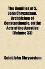 The Homilies of S John Chrysostom Archbishop of Constantinople on the Acts of the Apostles