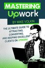Mastering Upwork The Ultimate Guide To Attracting Converting And Keeping Excellent Clients On Upwork