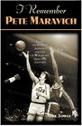 I Remember Pete Maravich: Personal Recollections of Basketball's Pistol Pete by the People and Players Who Knew Him