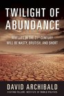 The Twilight of Abundance Why the 21st Century Will Be Nasty Brutish and Short