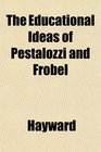 The Educational Ideas of Pestalozzi and Frbel