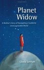 Planet Widow A Mother's Story of Navigating a Suddenly Unrecognizable World