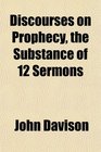 Discourses on Prophecy the Substance of 12 Sermons