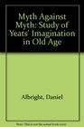 The Myth against Myth A Study of Yeats's Imagination in Old Age