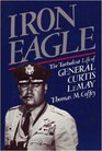 Iron Eagle  The Turbulent Life of General Curtis LeMay