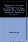 Abolishing the War System The Disarmament and International Law Project of the Institute for Policy Studies and the Lawyers Committee on Nuclear Pol