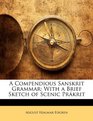 A Compendious Sanskrit Grammar With a Brief Sketch of Scenic Prkrit