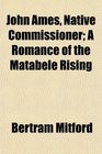 John Ames Native Commissioner A Romance of the Matabele Rising