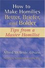 How to Make Homilies Better Briefer and Bolder Tips from a Master Homilist