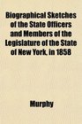 Biographical Sketches of the State Officers and Members of the Legislature of the State of New York in 1858