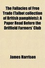 The Fallacies of Free Trade  A Paper Read Before the Driffield Farmers' Club