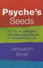 Psyche's Seeds The 12 Sacred Principles of Soulbased Psychology