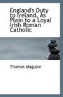 England's Duty to Ireland As Plain to a Loyal Irish Roman Catholic