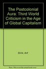 The Postcolonial Aura Third World Criticism in the Age of Global Capitalism