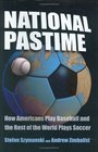 National Pastime How Americans Play Baseball and the Rest of the World Plays Soccer