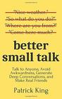 Better Small Talk: Talk to Anyone, Avoid Awkwardness, Generate Deep Conversations, and Make Real Friends