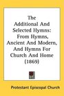 The Additional And Selected Hymns From Hymns Ancient And Modern And Hymns For Church And Home