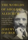 The Worlds of Sholem Aleichem The Remarkable Life and Afterlife of the Man Who Created Tevye