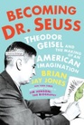 Becoming Dr Seuss Theodor Geisel and the Making of an American Imagination