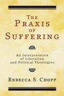 The Praxis of Suffering An Interpretation of Liberation and Political Theologies