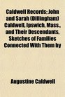 Caldwell Records; John and Sarah (Dillingham) Caldwell, Ipswich, Mass., and Their Descendants, Sketches of Families Connected With Them by
