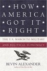 How America Got It Right  The US March to Military and Political Supremacy