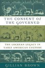 The Consent of the Governed The Lockean Legacy in Early American Culture