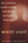 White Light The Complete Guide to Spells and Rituals for Psychic Protection