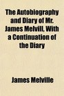 The Autobiography and Diary of Mr James Melvill With a Continuation of the Diary