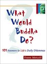 What Would Buddha Do 101 Answers to Life's Daily Dilemmas