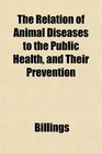 The Relation of Animal Diseases to the Public Health and Their Prevention