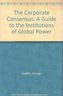 The Corporate Consensus A Guide to the Institutions of Global Power