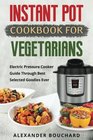 Instant Pot Cookbook For Vegetarians: Electric Pressure Cooker Guide Through Best Selected Goodies Ever