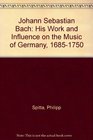 Johann Sebastian Bach His Work and Influence on the Music of Germany 16851750