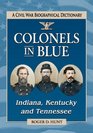 Colonels in Blue Indiana Kentucky and Tennessee A Civil War Biographical Dictionary