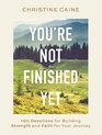 You're Not Finished Yet 100 Devotions for Building Strength and Faith for Your Journey