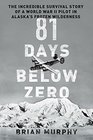 81 Days Below Zero The Incredible Survival Story of a World War II Pilot in Alaska's Frozen Wilderness