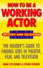 How to Be a Working Actor The Insider's Guide to Finding Jobs in Theater Film and Television