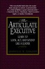 The Articulate Executive Learn to Look Act and Sound Like a Leader