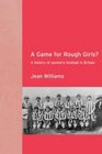 A Game for Rough Girls A History of Women's Football in Britian