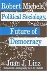 Robert Michels Political Sociology and the Future of Democracy