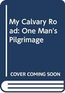 My Calvary Road One Man's Pilgrimage