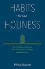 Habits for Our Holiness How the Spiritual Disciplines Grow Us Up Draw Us Together and Send Us Out