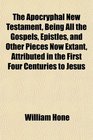 The Apocryphal New Testament Being All the Gospels Epistles and Other Pieces Now Extant Attributed in the First Four Centuries to Jesus
