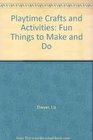 Playtime Crafts and Activities: Fun Things to Make and Do
