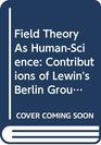 Field Theory As HumanScience Contributions of Lewin's Berlin Group
