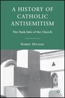 A History of Catholic Antisemitism The Dark Side of the Church