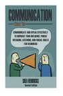 Communication How to Communicate and Speak Effectively to Improve Your Influence Public Speaking Listening and Social Skills for Beginners