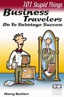 101 Stupid Things Business Travelers Do To Sabotage Success