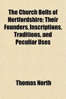 The Church Bells of Hertfordshire Their Founders Inscriptions Traditions and Peculiar Uses